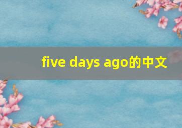 five days ago的中文